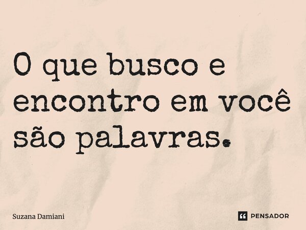 ⁠O que busco e encontro em você são palavras.... Frase de Suzana Damiani.