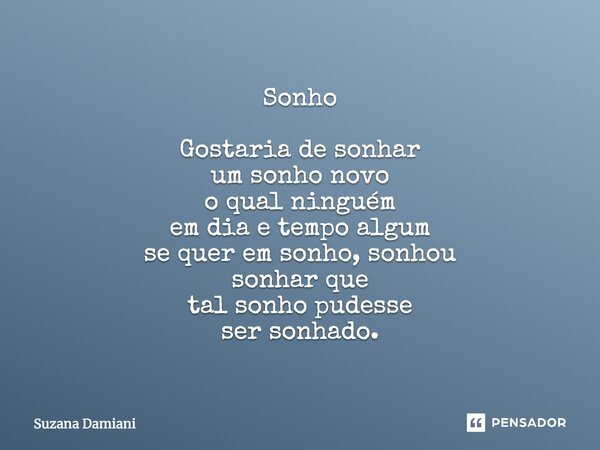 ⁠Sonho Gostaria de sonhar um sonho novo o qual ninguém em dia e tempo algum se quer em sonho, sonhou sonhar que tal sonho pudesse ser sonhado.... Frase de Suzana Damiani.