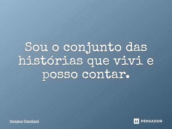 ⁠Sou o conjunto das histórias que vivi e posso contar.... Frase de Suzana Damiani.