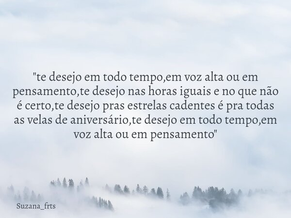 "te desejo em todo tempo,em voz alta ou em pensamento,te desejo nas horas iguais e no que não é certo,te desejo pras estrelas cadentes é pra todas as velas... Frase de Suzana_frts.