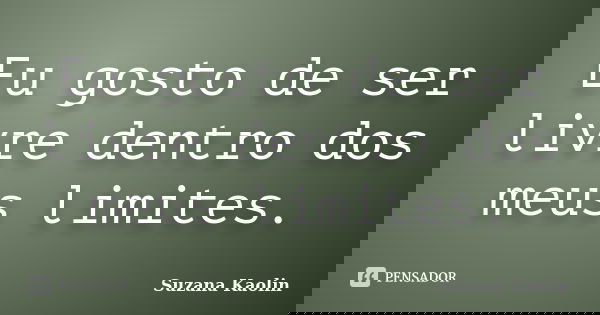Eu gosto de ser livre dentro dos meus limites.... Frase de Suzana Kaolin.
