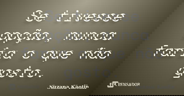 Se tivesse opção, nunca faria o que não gosto.... Frase de Suzana Kaolin.