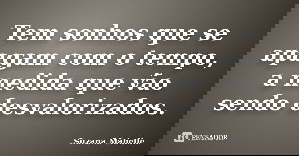 Tem sonhos que se apagam com o tempo, a medida que vão sendo desvalorizados.... Frase de Suzana Mabelle.