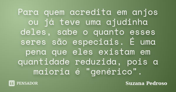 Para quem acredita em anjos ou já teve uma ajudinha deles, sabe o quanto esses seres são especiais. É uma pena que eles existam em quantidade reduzida, pois a m... Frase de Suzana Pedroso.