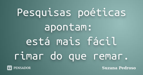 Pesquisas poéticas apontam: está mais fácil rimar do que remar.... Frase de Suzana Pedroso.