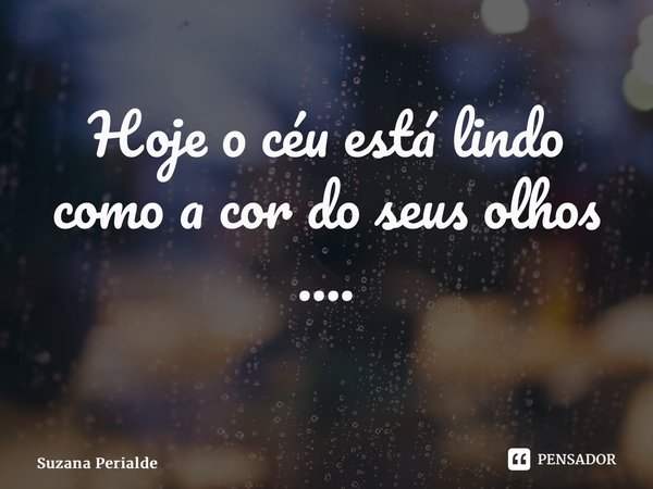 Hoje o céu está lindo como a cor do seus olhos .... ⁠... Frase de Suzana Perialde.