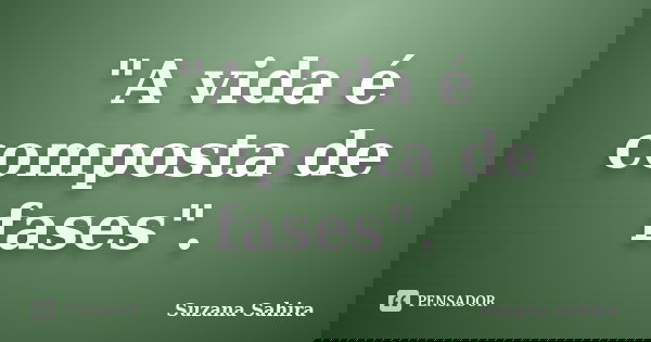 "A vida é composta de fases".... Frase de Suzana Sahira.