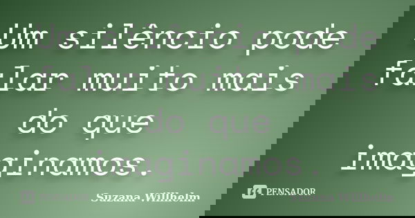 Um silêncio pode falar muito mais do que imaginamos.... Frase de Suzana Willhelm.