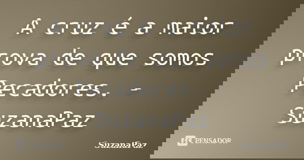 A cruz é a maior prova de que somos Pecadores. -SuzanaPaz... Frase de SuzanaPaz.