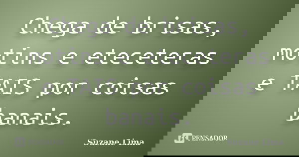 Chega de brisas, motins e eteceteras e TAIS por coisas banais.... Frase de Suzane Lima.