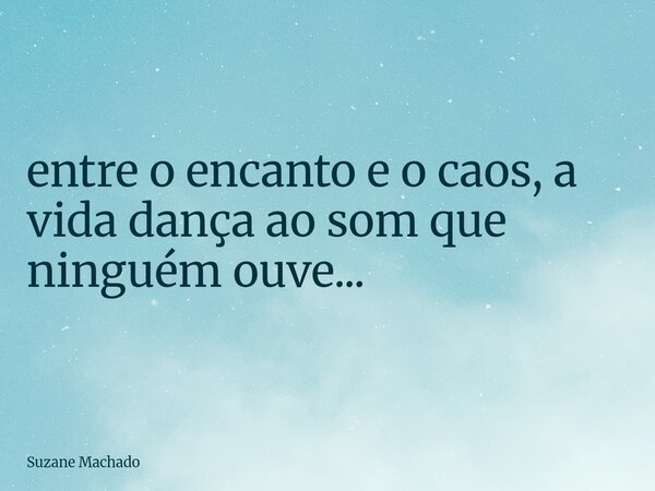 ⁠entre o encanto e o caos, a vida dança ao som que ninguém ouve...... Frase de Suzane Machado.