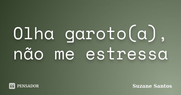 Olha garoto(a), não me estressa... Frase de Suzane Santos.