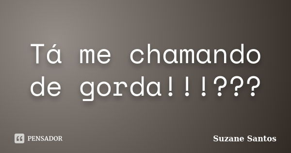 Tá me chamando de gorda!!!???... Frase de Suzane Santos.