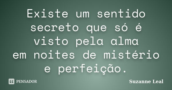 Existe um sentido secreto que só é visto pela alma em noites de mistério e perfeição.... Frase de Suzanne Leal.