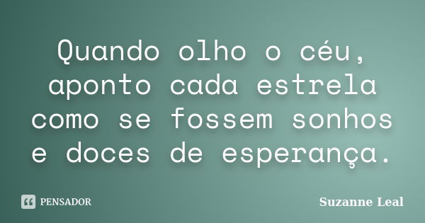 Quando olho o céu, aponto cada estrela como se fossem sonhos e doces de esperança.... Frase de Suzanne Leal.