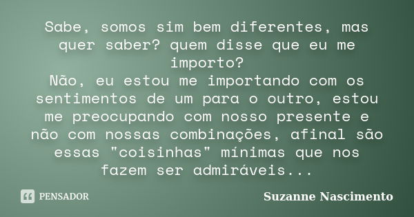 Sabe, somos sim bem diferentes, mas quer saber? quem disse que eu me importo? Não, eu estou me importando com os sentimentos de um para o outro, estou me preocu... Frase de Suzanne Nascimento.