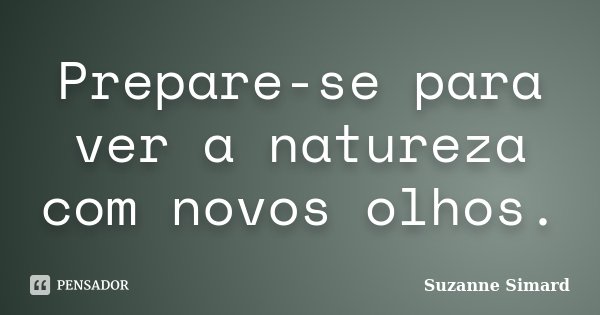 Prepare-se para ver a natureza com novos olhos.... Frase de Suzanne Simard.