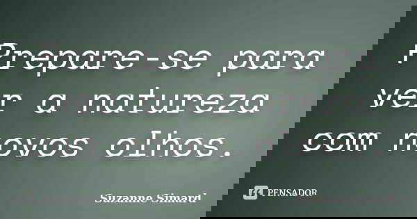 Prepare-se para ver a natureza com novos olhos.... Frase de Suzanne Simard.