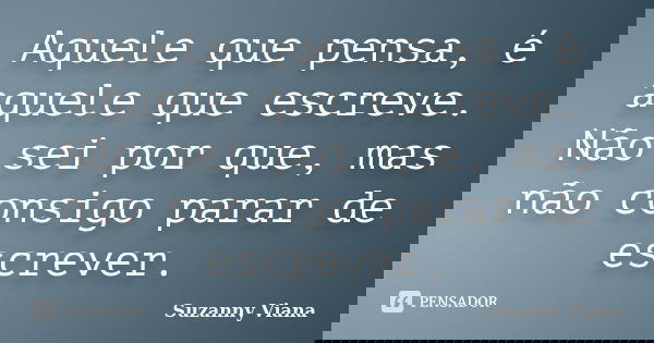 Aquele que pensa, é aquele que escreve. Não sei por que, mas não consigo parar de escrever.... Frase de Suzanny Viana.