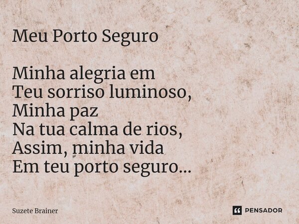 Meu Porto Seguro Minha alegria em Teu sorriso luminoso, Minha paz Na tua calma de rios, Assim, minha vida Em teu porto seguro... ⁠... Frase de Suzete Brainer.