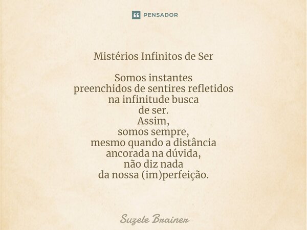 ⁠Mistérios Infinitos de Ser Somos instantes preenchidos de sentires refletidos na infinitude busca de ser. Assim, somos sempre, mesmo quando a distância ancorad... Frase de Suzete Brainer.