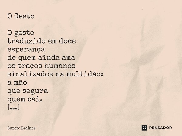 O Gesto O gesto traduzido em doce esperança de quem ainda ama os traços humanos sinalizados na multidão: a mão que segura quem cai. (Suzete Brainer) ⁠... Frase de Suzete Brainer.