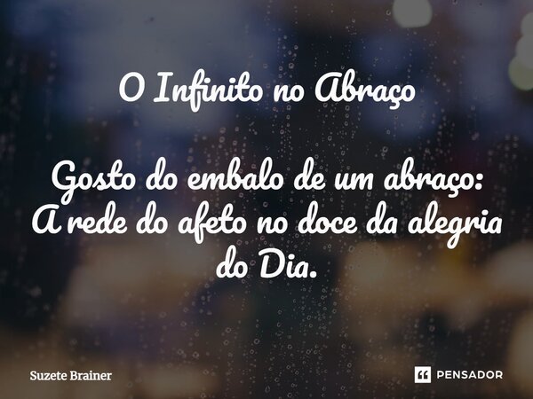 O Infinito no Abraço⁠ Gosto do embalo de um abraço: A rede do afeto no doce da alegria do Dia.... Frase de Suzete Brainer.