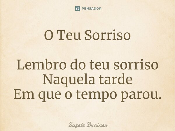 ⁠O Teu Sorriso Lembro do teu sorriso Naquela tarde Em que o tempo parou.... Frase de Suzete Brainer.