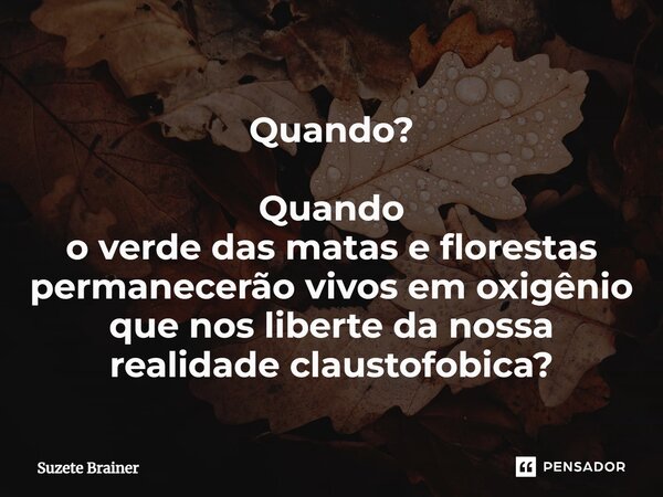 Quando? Quando o verde das matas e florestas permanecerão vivos em oxigênio⁠ que nos liberte da nossa realidade claustrofóbica?... Frase de Suzete Brainer.