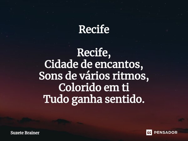 ⁠Recife Recife, Cidade de encantos, Sons de vários ritmos, Colorido em ti Tudo ganha sentido.... Frase de Suzete Brainer.