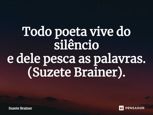 ⁠Todo poeta vive do silêncio e dele pesca as palavras. (Suzete Brainer).... Frase de Suzete Brainer.