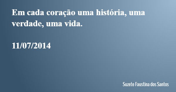 Em cada coração uma história, uma verdade, uma vida. 11/07/2014... Frase de Suzete Faustina dos Santos.