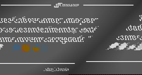 "você chove amor, mas por todos os acontecimentos, está como uma nuvem carregada." 💭👏✍📄... Frase de Suzi_Luvisa.