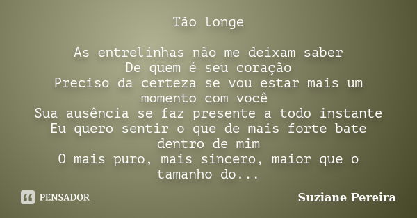 Tão longe As entrelinhas não me deixam saber De quem é seu coração Preciso da certeza se vou estar mais um momento com você Sua ausência se faz presente a todo ... Frase de Suziane Pereira.