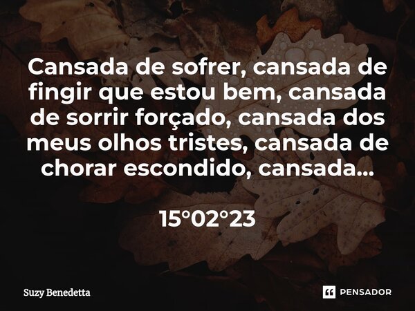 ⁠Cansada de sofrer, cansada de fingir que estou bem, cansada de sorrir forçado, cansada dos meus olhos tristes, cansada de chorar escondido, cansada... 15°02°23... Frase de Suzy Benedetta.