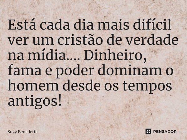 ⁠Está cada dia mais difícil ver um cristão de verdade na mídia.... Dinheiro, fama e poder dominam o homem desde os tempos antigos!... Frase de Suzy Benedetta.