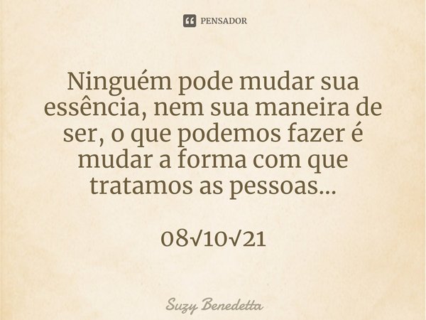 ⁠Ninguém pode mudar sua essência, nem sua maneira de ser, o que podemos fazer é mudar a forma com que tratamos as pessoas... 08√10√21... Frase de Suzy Benedetta.