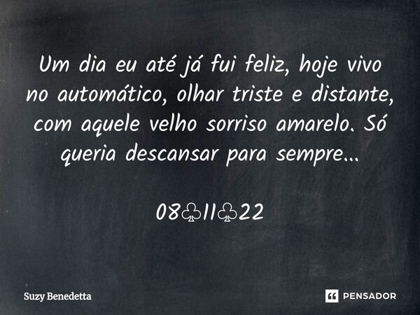 ⁠Um dia eu até já fui feliz, hoje vivo no automático, olhar triste e distante, com aquele velho sorriso amarelo. Só queria descansar para sempre... 08♧11♧22... Frase de Suzy Benedetta.
