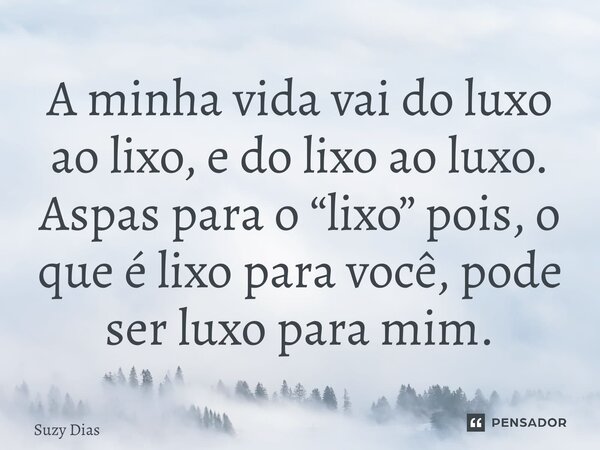 ⁠A minha vida vai do luxo ao lixo, e do lixo ao luxo. Aspas para o “lixo” pois, o que é lixo para você, pode ser luxo para mim.... Frase de Suzy Dias.