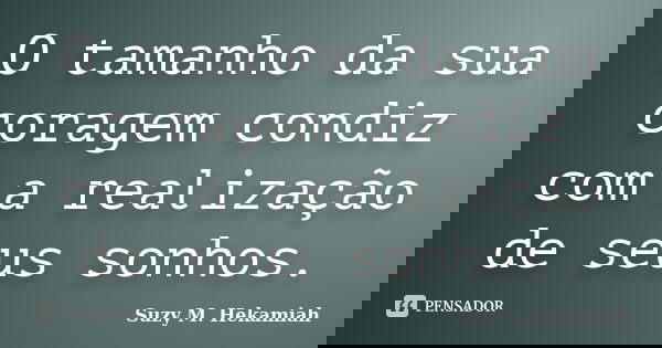 O tamanho da sua coragem condiz com a realização de seus sonhos.... Frase de Suzy M. Hekamiah.
