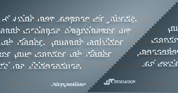 A vida nem sempre és justa, quando criança imaginamos um conto de fadas, quando adultos percebemos que contos de fadas só existi na literatura.... Frase de Suzy.poliana.