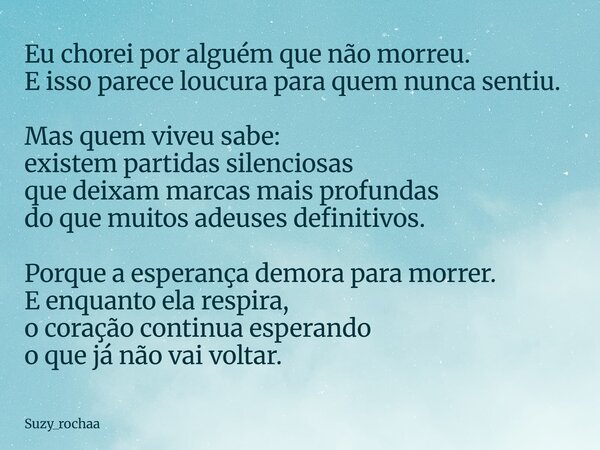 Eu chorei por alguém que não morreu. E isso parece loucura para quem nunca sentiu. Mas quem viveu sabe: existem partidas silenciosas que deixam marcas mais prof... Frase de Suzy_rochaa.