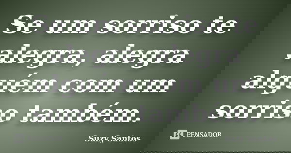 Se um sorriso te alegra, alegra alguém com um sorriso também.... Frase de Suzy Santos.