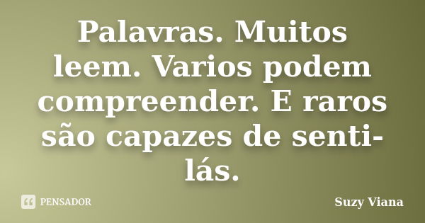 Palavras. Muitos leem. Varios podem compreender. E raros são capazes de senti-lás.... Frase de Suzy Viana.