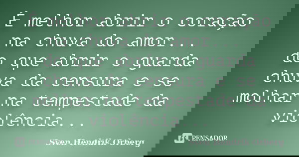 É melhor abrir o coração na chuva do amor... do que abrir o guarda chuva da censura e se molhar na tempestade da violência...... Frase de Sven Hendrik Orberg.