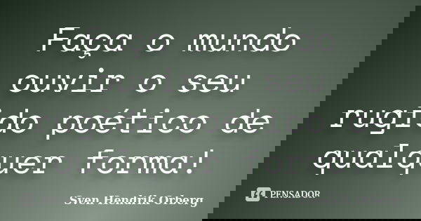 Faça o mundo ouvir o seu rugido poético de qualquer forma!... Frase de Sven Hendrik Orberg.