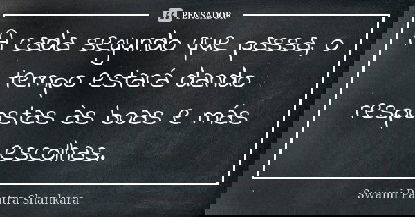 A cada segundo que passa, o tempo estará dando respostas às boas e más escolhas.... Frase de Swami Paatra Shankara.