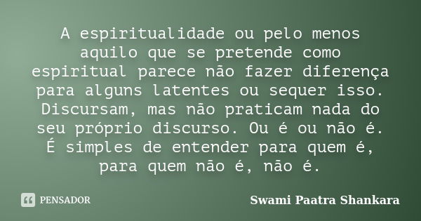 A espiritualidade ou pelo menos aquilo que se pretende como espiritual parece não fazer diferença para alguns latentes ou sequer isso. Discursam, mas não pratic... Frase de Swami Paatra Shankara.