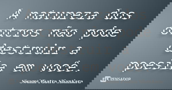 A natureza dos outros não pode destruir a poesia em você.... Frase de Swami Paatra Shankara.