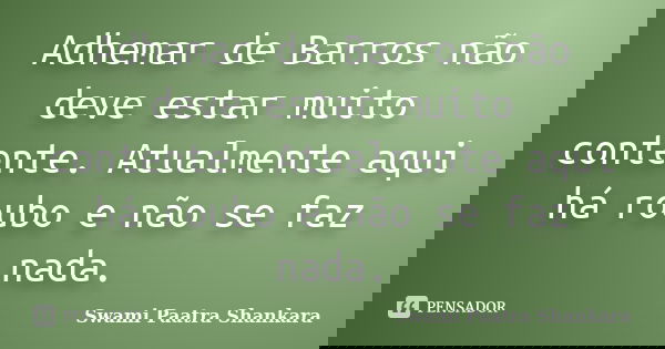 Adhemar de Barros não deve estar muito contente. Atualmente aqui há roubo e não se faz nada.... Frase de Swami Paatra Shankara.